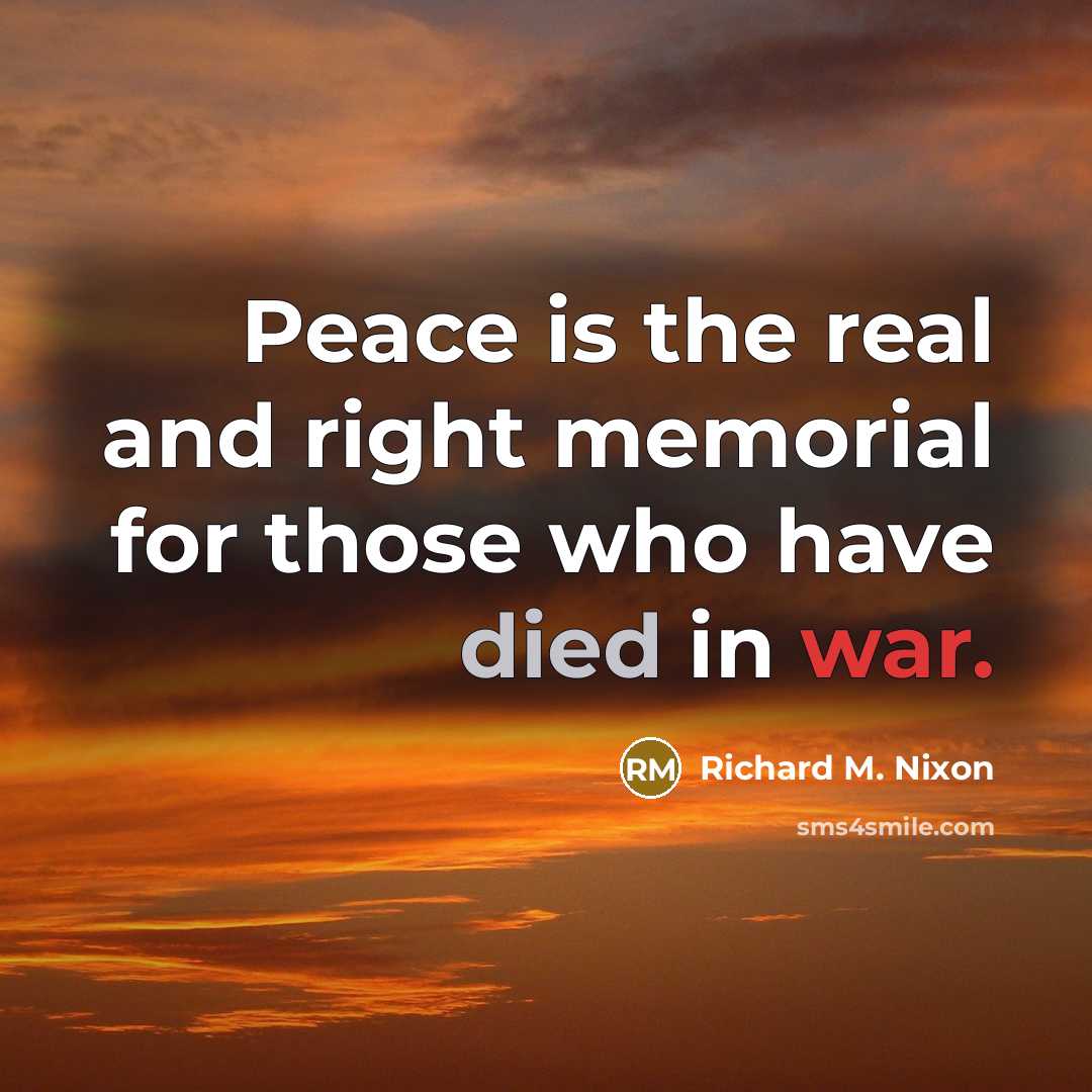 “Peace is the real and right memorial for those who have died in war.” quote by Richard M. Nixon