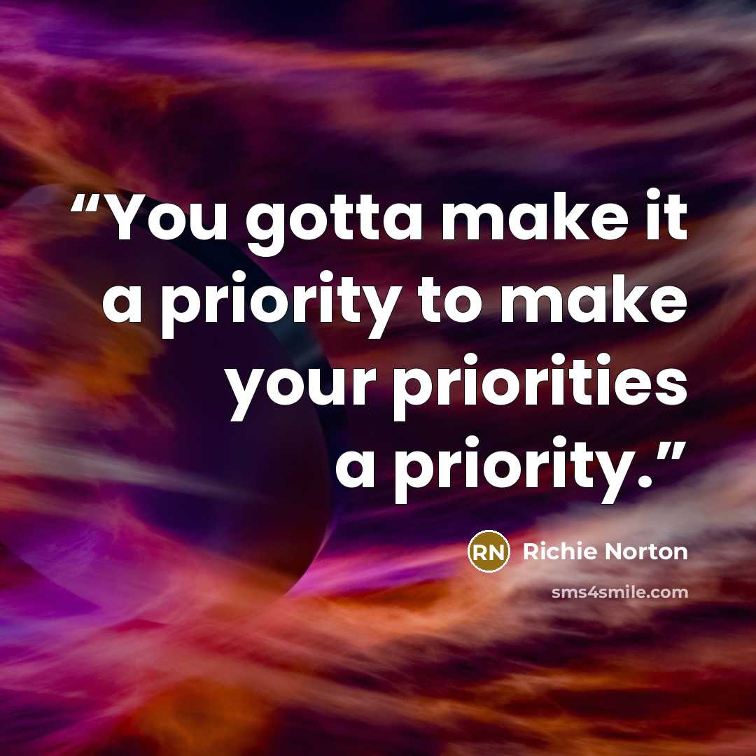 “You gotta make it a priority to make your priorities a priority.” quote by Richie Norton