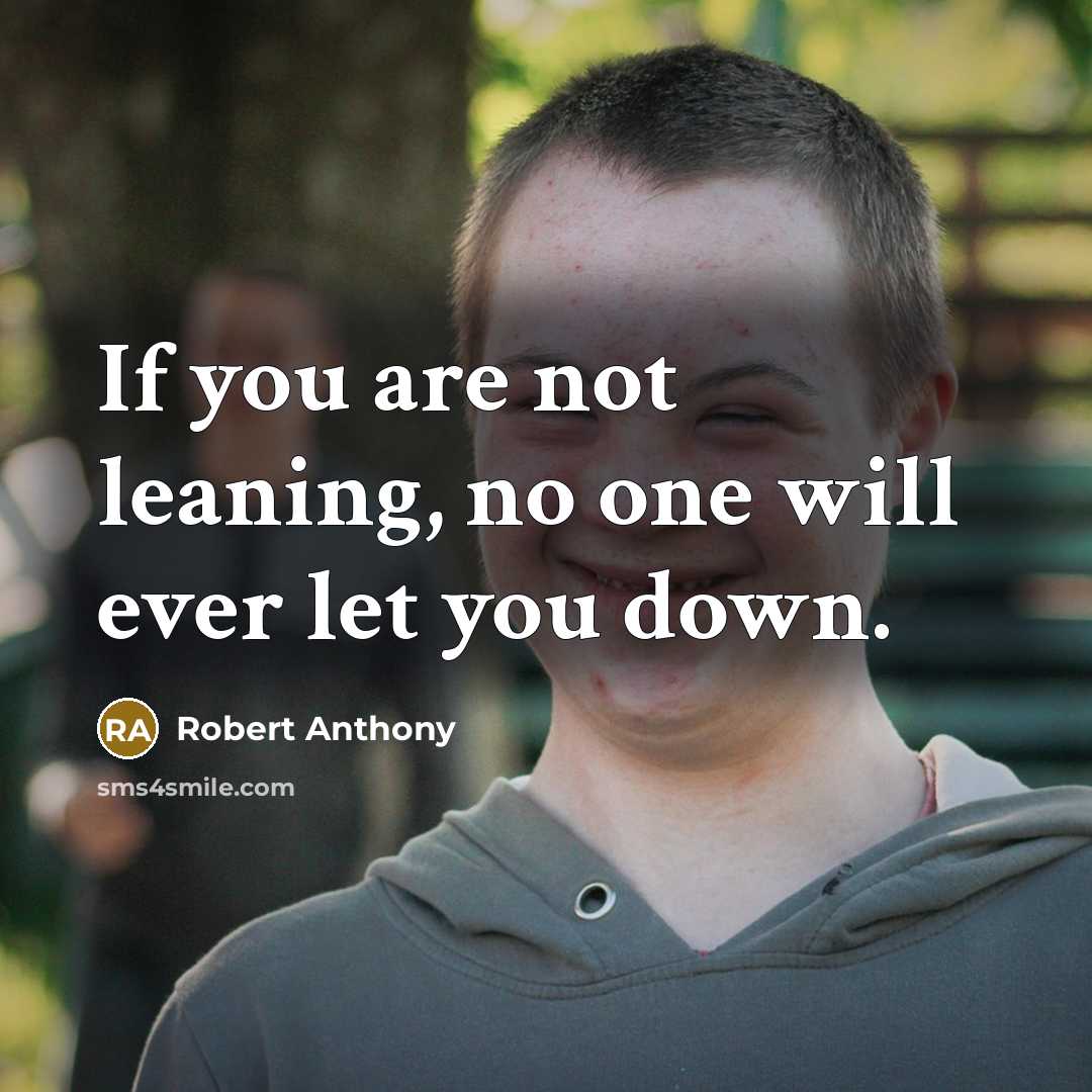 “If you are not leaning, no one will ever let you down.” quote by Robert Anthony