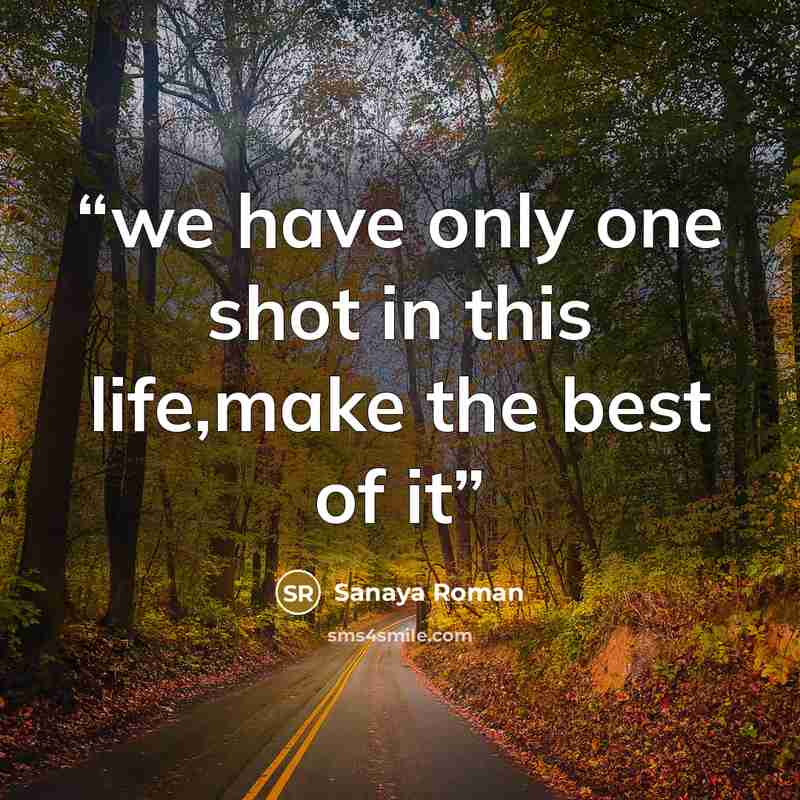 “we have only one shot in this life,make the best of it” quote by Sanaya Roman