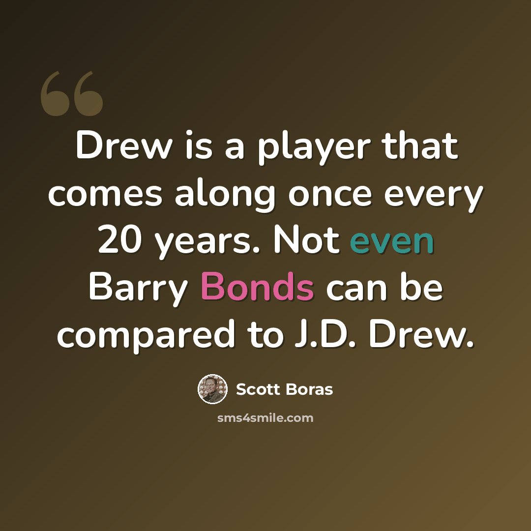 “Drew is a player that comes along once every 20 years. Not even Barry Bonds can be compared to J.D. Drew.” quote by Scott Boras