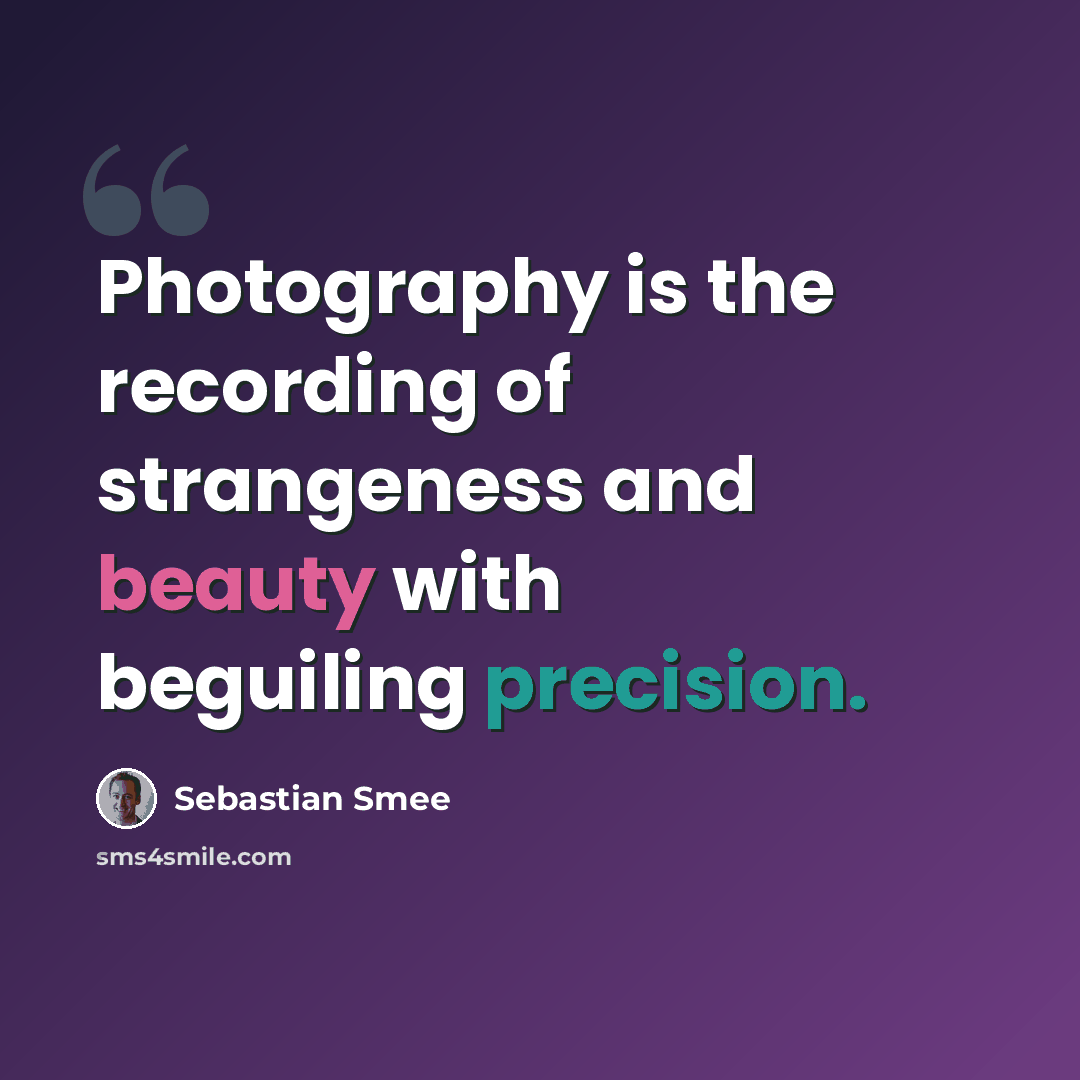 “Photography is the recording of strangeness and beauty with beguiling precision.” quote by Sebastian Smee