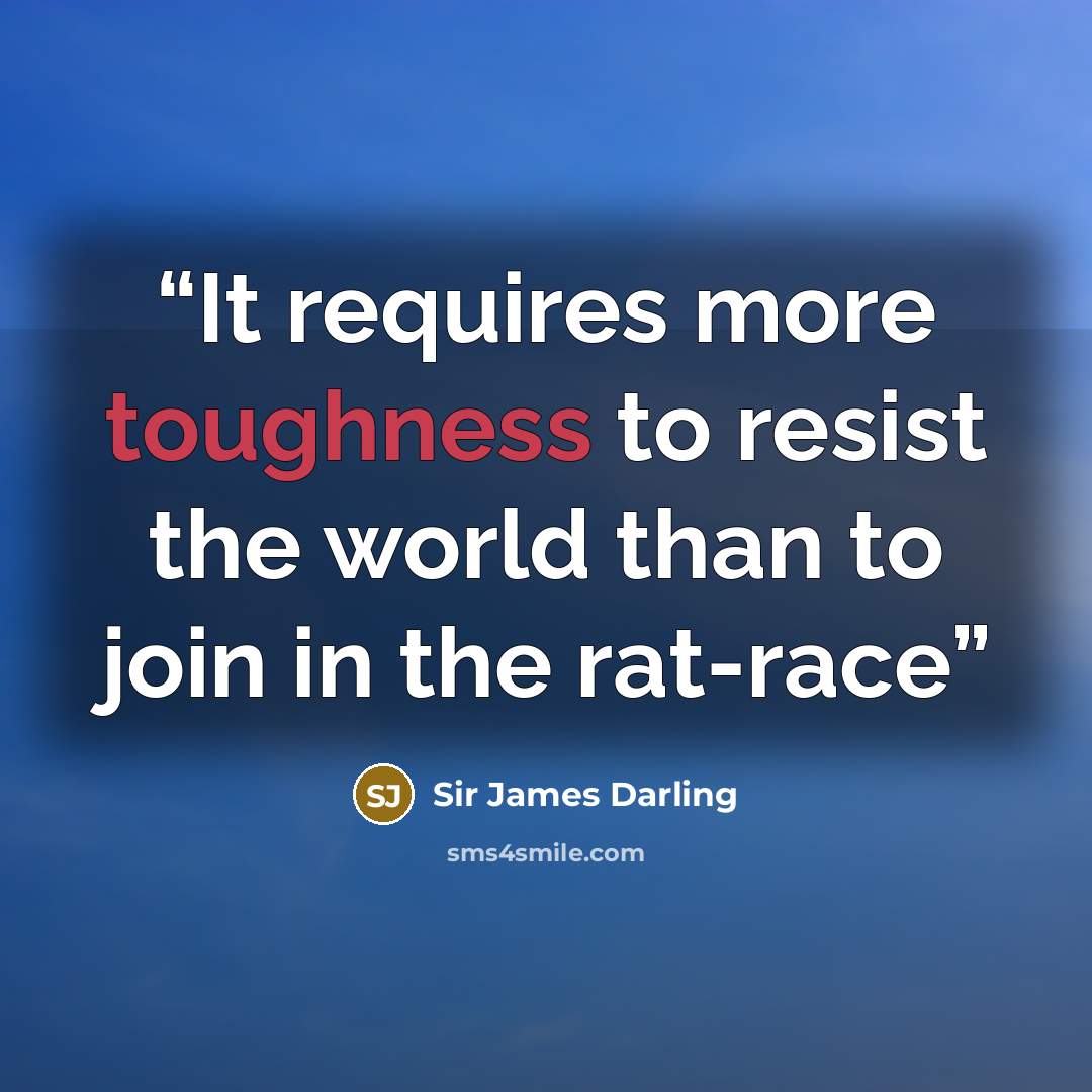 “It requires more toughness to resist the world than to join in the rat-race” quote by Sir James Darling