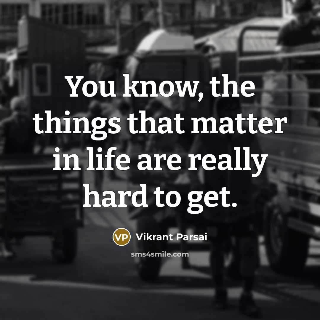 “You know, the things that matter in life are really hard to get.” quote by Vikrant Parsai