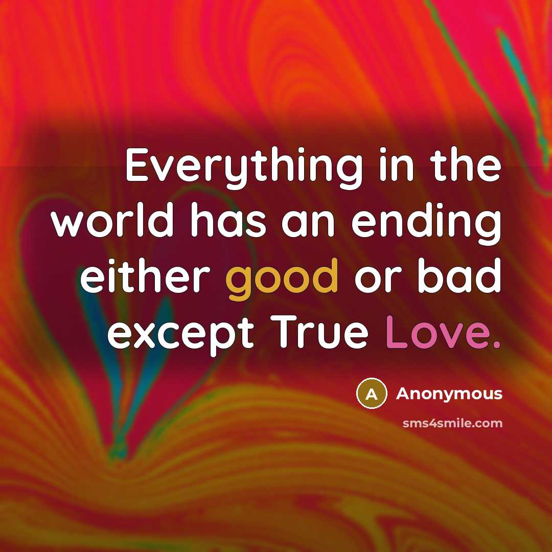 “Everything in the world has an ending either good or bad except True Love.” quote by Anonymous