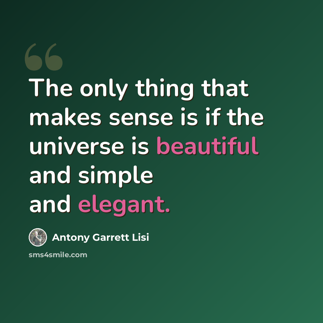 “The only thing that makes sense is if the universe is beautiful and simple and elegant.” quote by Antony Garrett Lisi