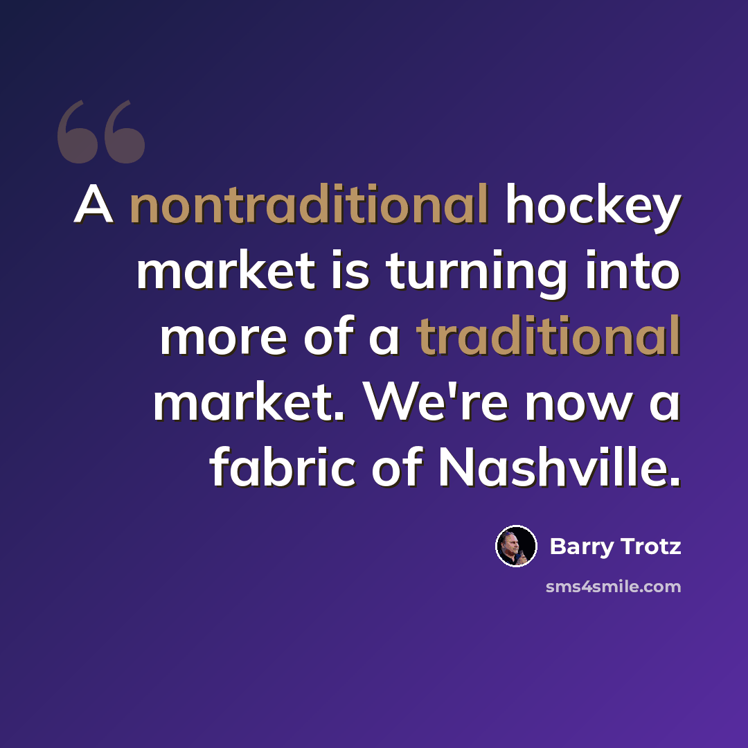 “A nontraditional hockey market is turning into more of a traditional market. We're now a fabric of Nashville.” quote by Barry Trotz