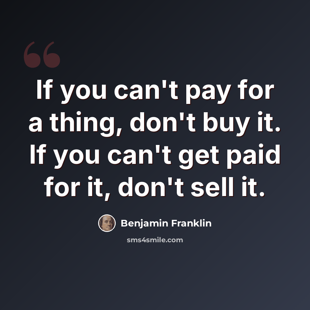 “If you can't pay for a thing, don't buy it. If you can't get paid for it, don't sell it.” quote by Benjamin Franklin