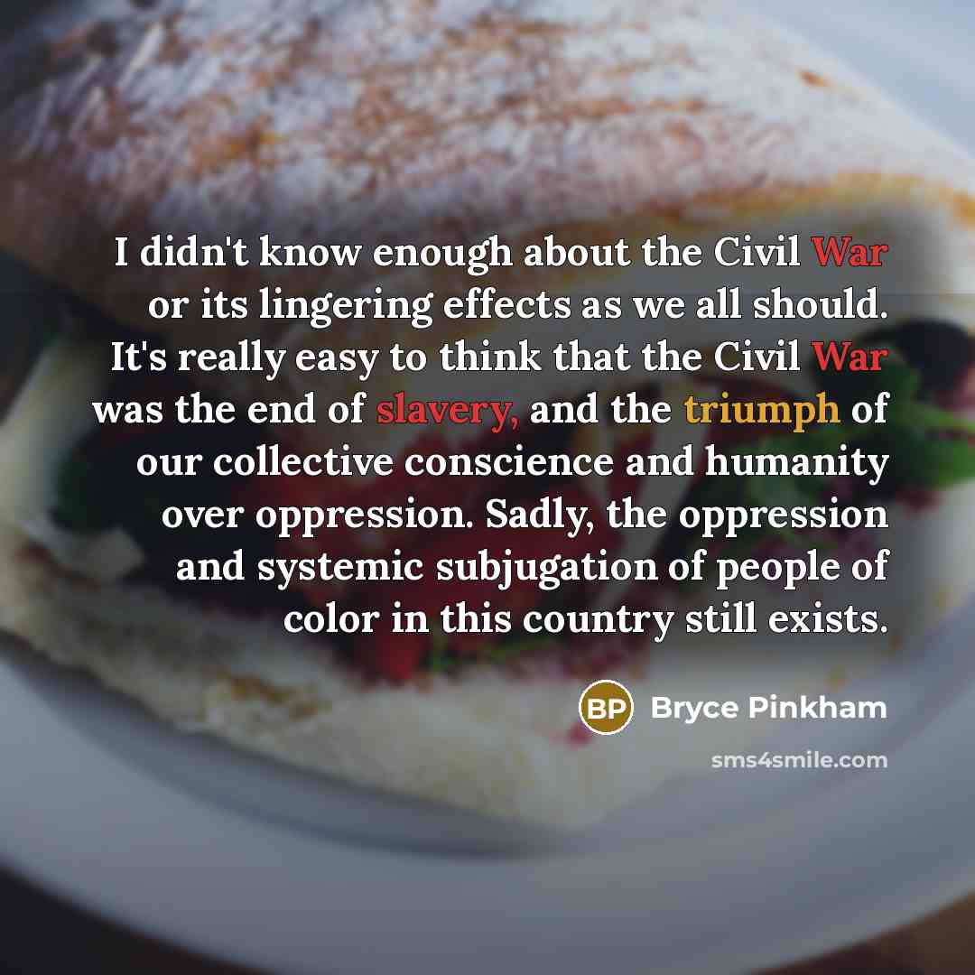 “I didn't know enough about the Civil War or its lingering effects as we all should. It's really easy to think that the Civil War was the end of slavery, and the triumph of our collective conscience and humanity over oppression. Sadly, the oppression and systemic subjugation of people of color in…” quote by Bryce Pinkham