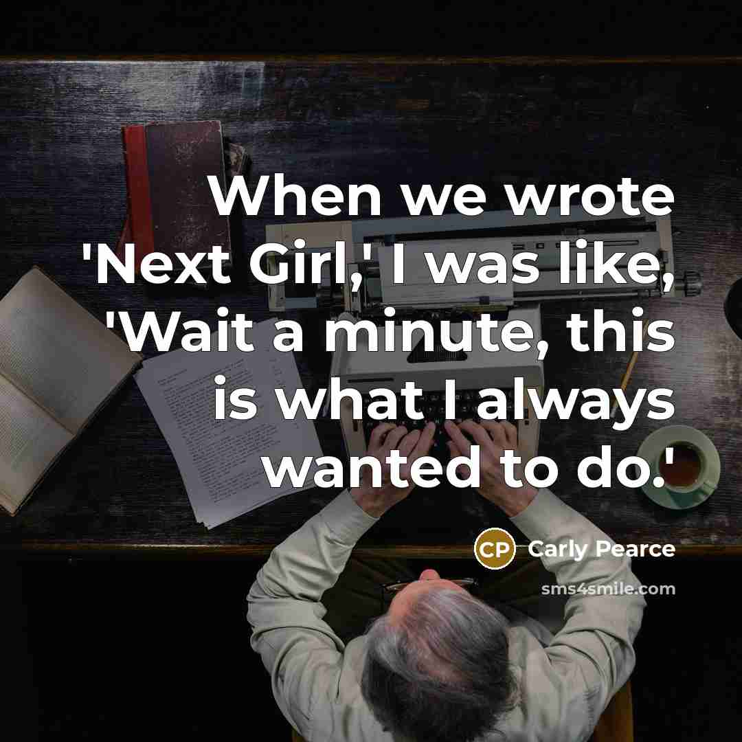 “When we wrote 'Next Girl,' I was like, 'Wait a minute, this is what I always wanted to do.'” quote by Carly Pearce