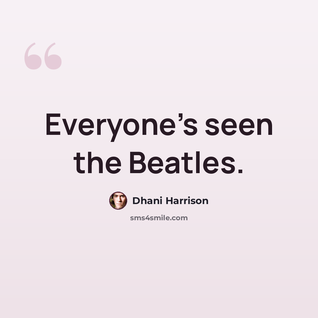 “Everyone's seen the Beatles.” quote by Dhani Harrison