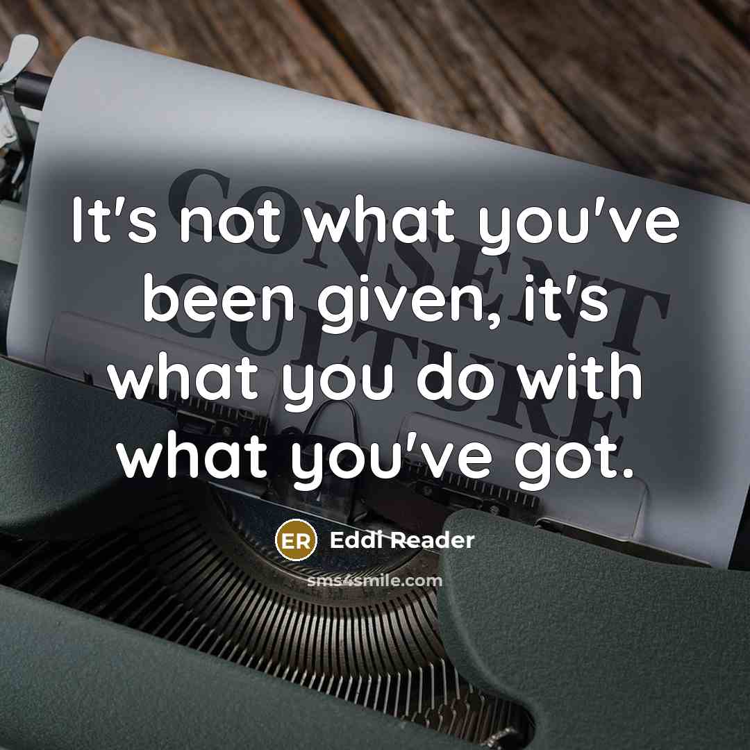 “It's not what you've been given, it's what you do with what you've got.” quote by Eddi Reader
