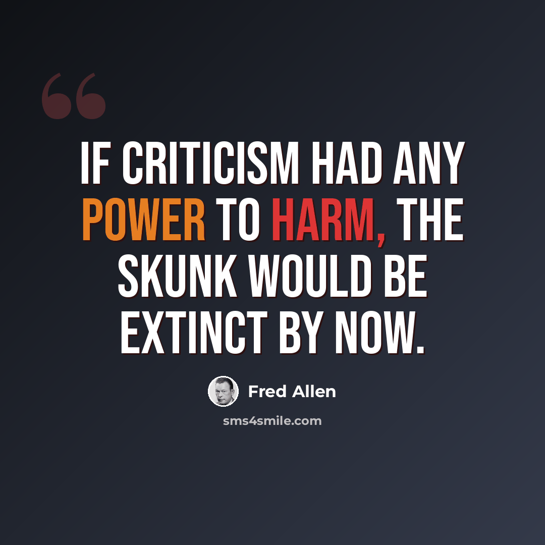 “If criticism had any power to harm, the skunk would be extinct by now.” quote by Fred Allen