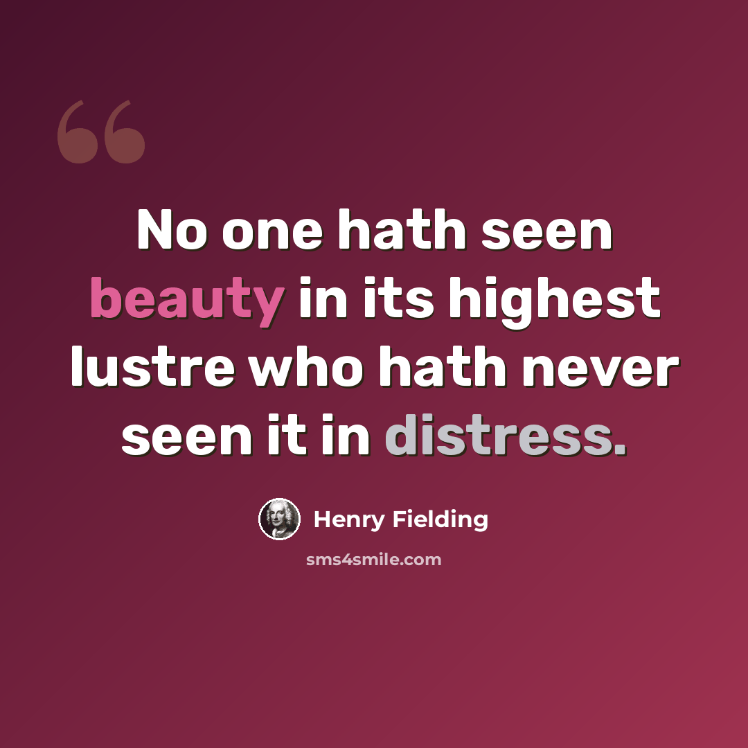 “No one hath seen beauty in its highest lustre who hath never seen it in distress.” quote by Henry Fielding