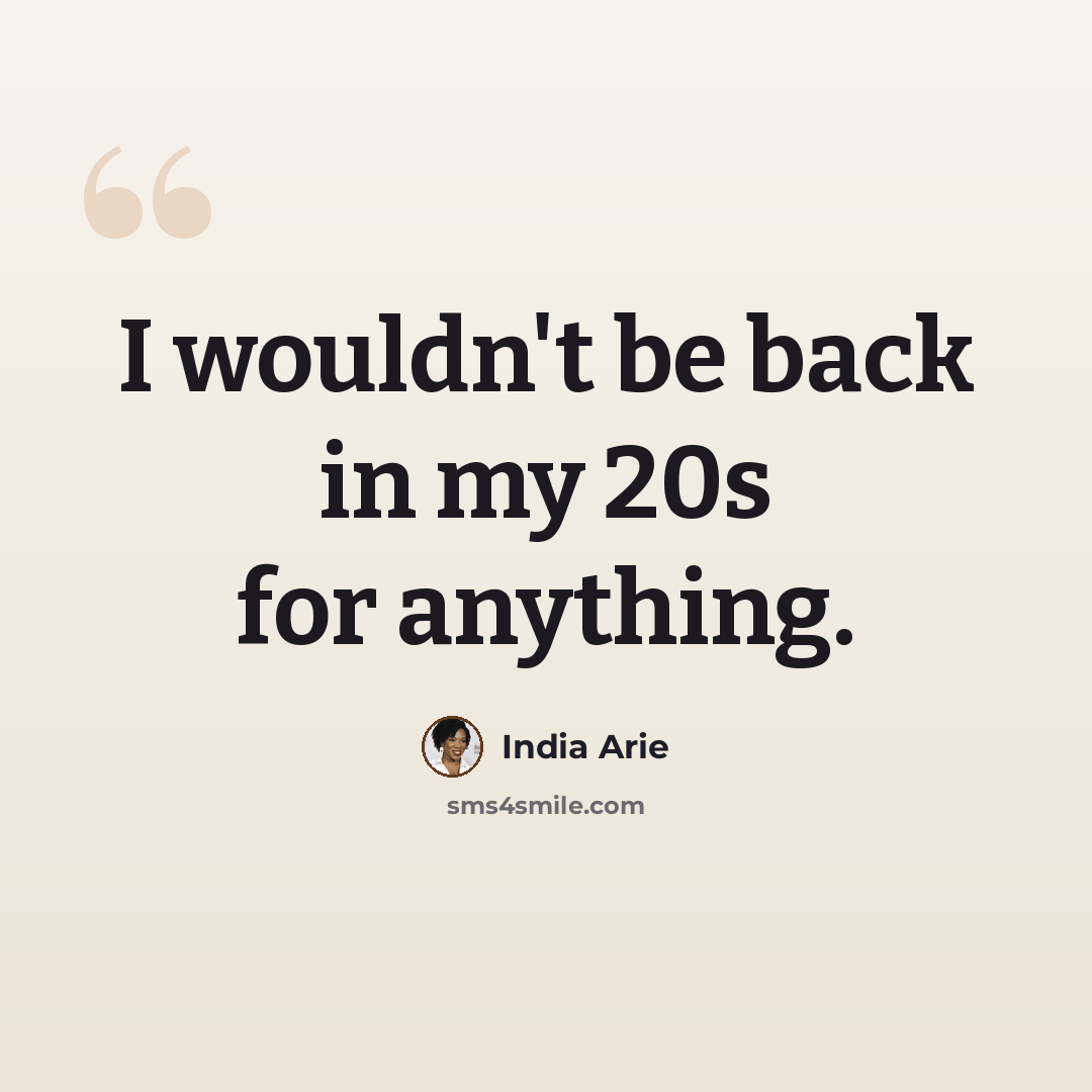 “I wouldn't be back in my 20s for anything.” quote by India Arie