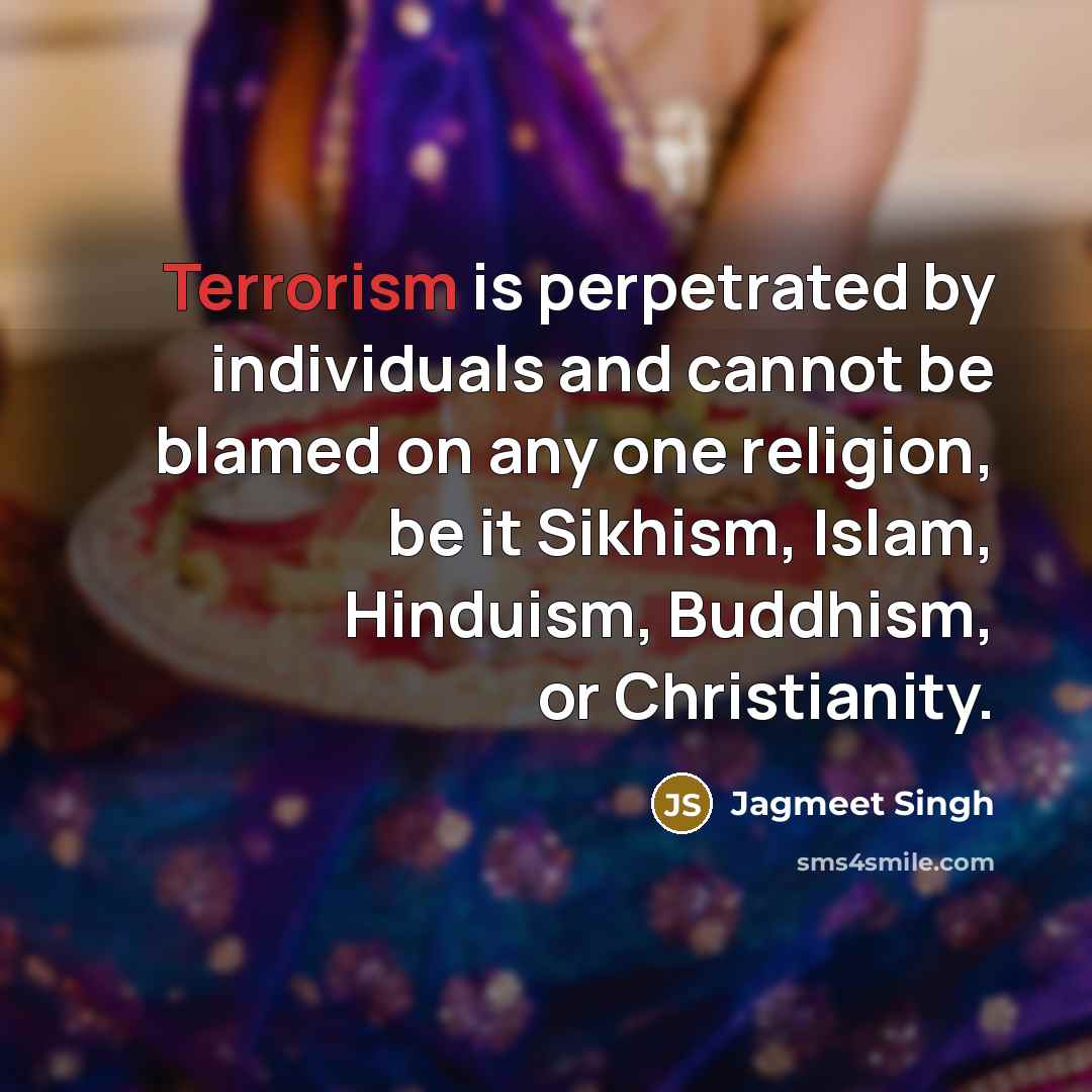 “Terrorism is perpetrated by individuals and cannot be blamed on any one religion, be it Sikhism, Islam, Hinduism, Buddhism, or Christianity.” quote by Jagmeet Singh