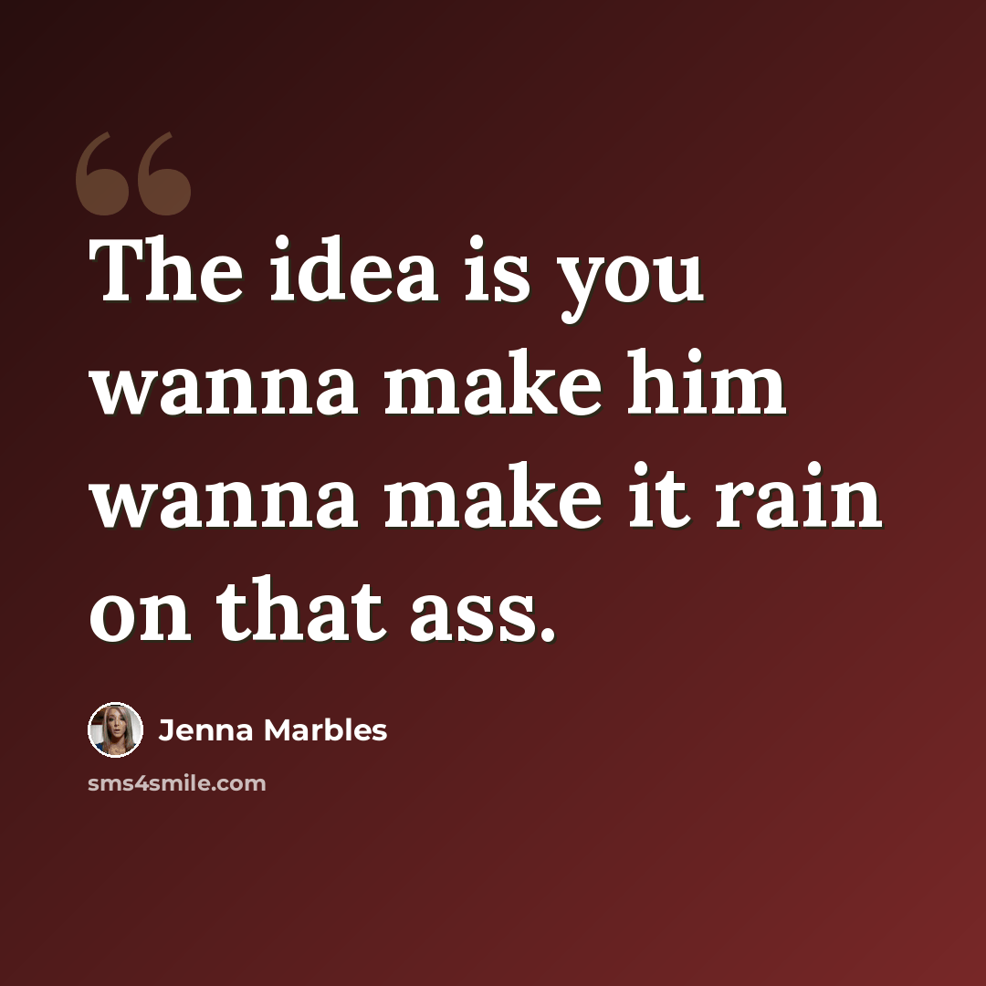 “The idea is you wanna make him wanna make it rain on that ass.” quote by Jenna Marbles