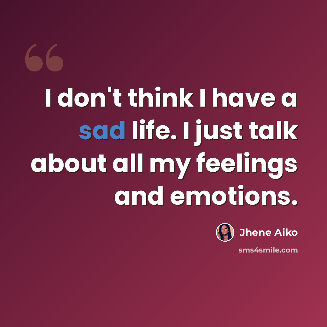 “I don't think I have a sad life. I just talk about all my feelings and emotions.” quote by Jhene Aiko