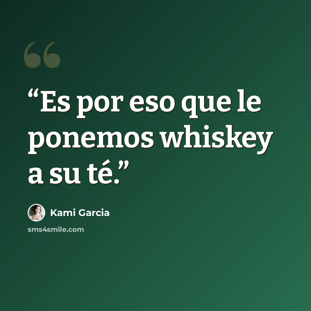 “Es por eso que le ponemos whiskey a su té.” quote by Kami Garcia