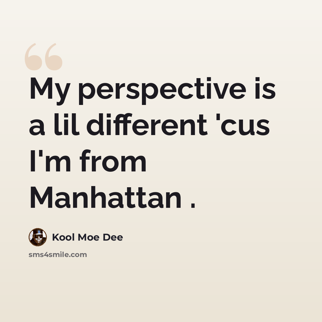 “My perspective is a lil different 'cus I'm from Manhattan .” quote by Kool Moe Dee