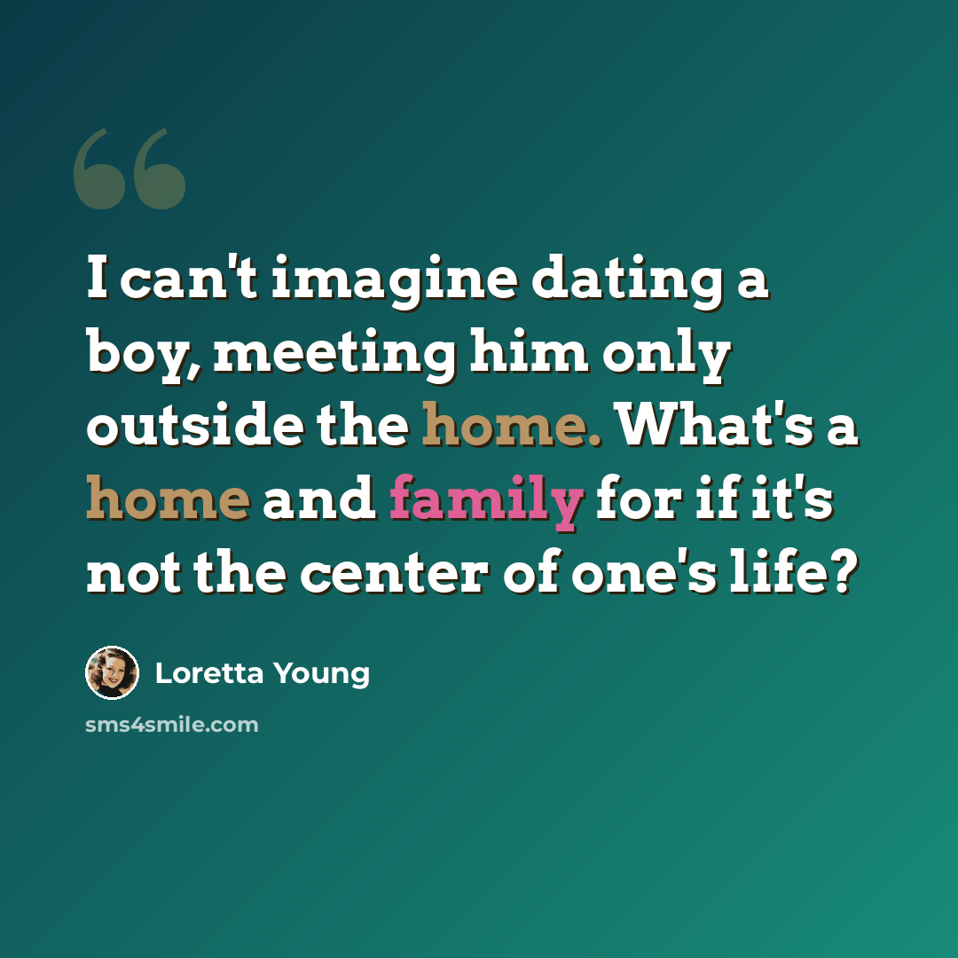 “I can't imagine dating a boy, meeting him only outside the home. What's a home and family for if it's not the center of one's life?” quote by Loretta Young