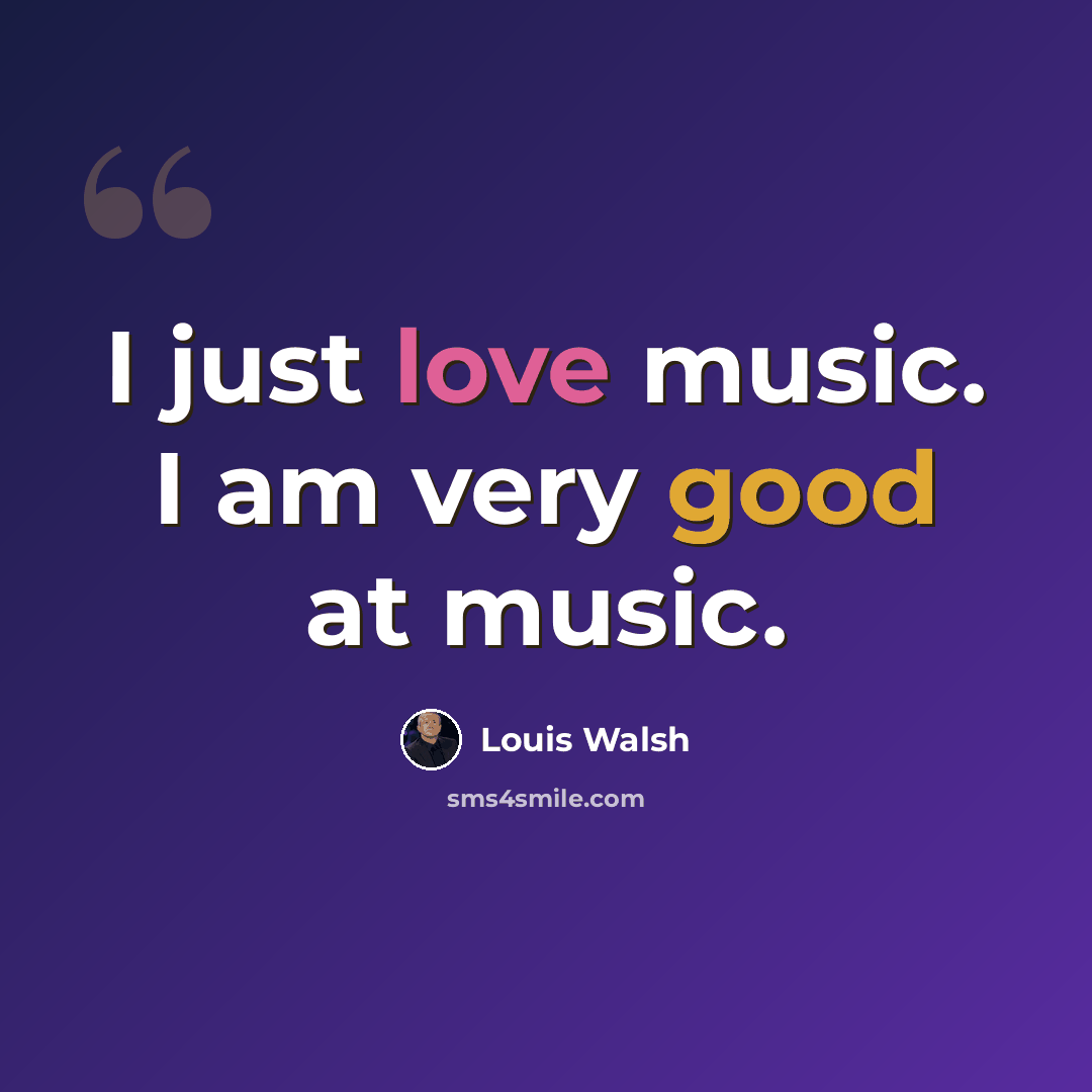 “I just love music. I am very good at music.” quote by Louis Walsh