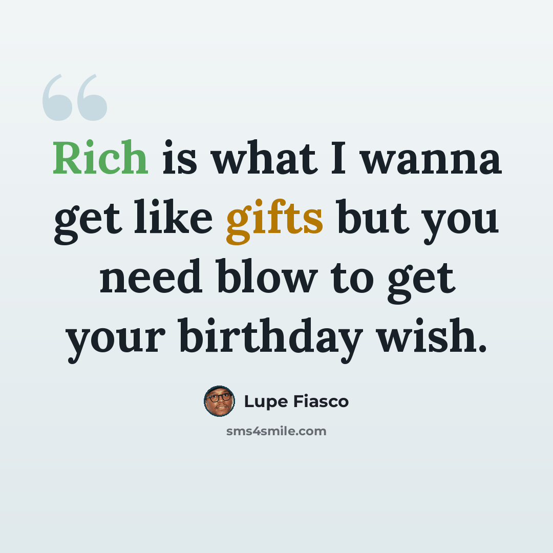 “Rich is what I wanna get like gifts but you need blow to get your birthday wish.” quote by Lupe Fiasco
