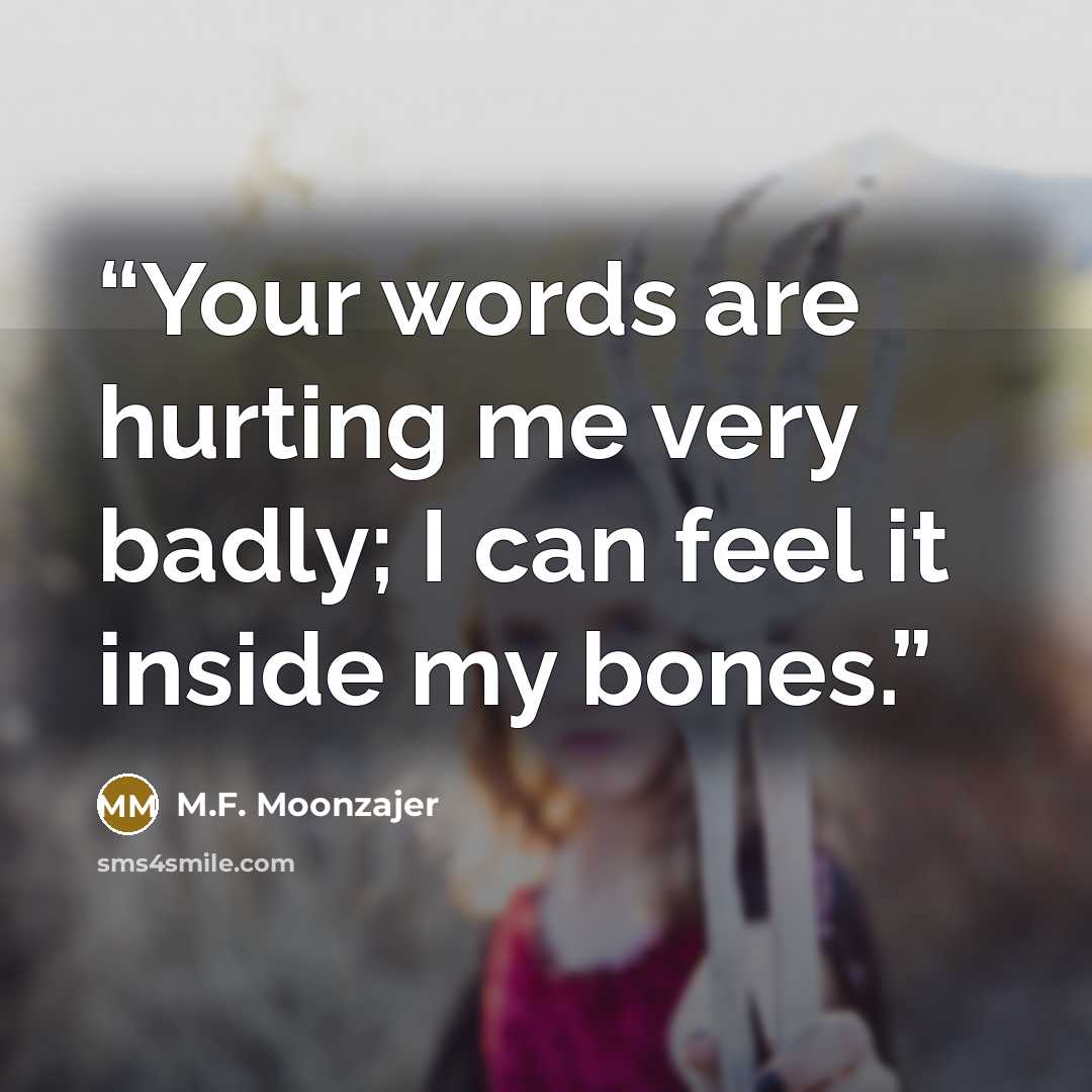 “Your words are hurting me very badly; I can feel it inside my bones.” quote by M.F. Moonzajer