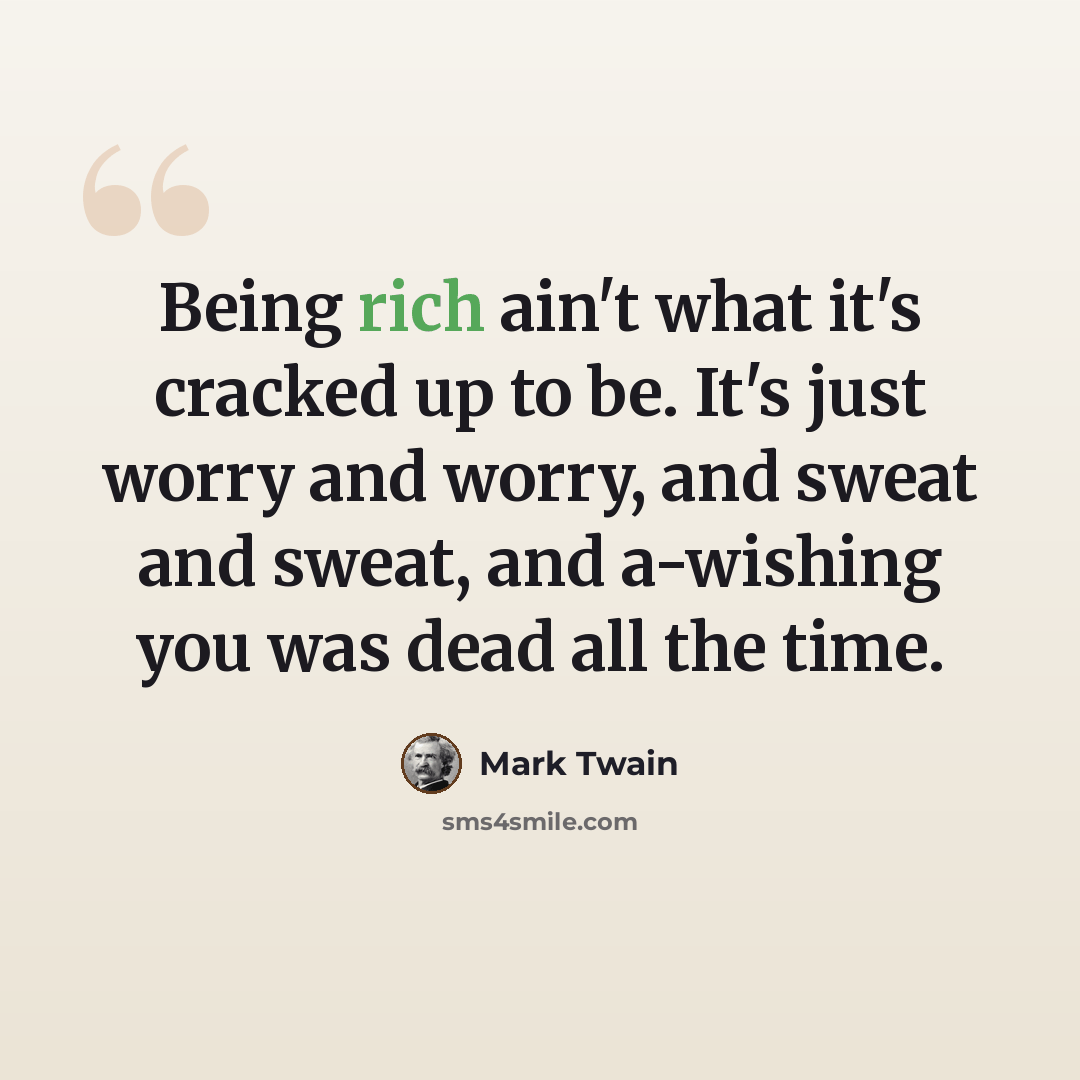 “Being rich ain't what it's cracked up to be. It's just worry and worry, and sweat and sweat, and a-wishing you was dead all the time.” quote by Mark Twain