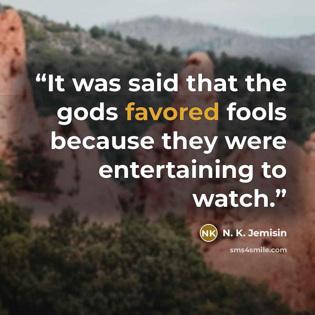“It was said that the gods favored fools because they were entertaining to watch.” quote by N. K. Jemisin