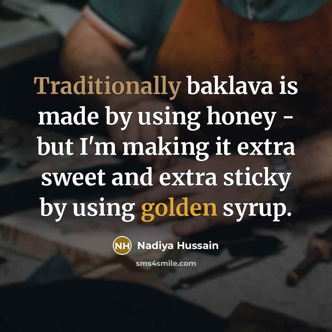 “Traditionally baklava is made by using honey - but I'm making it extra sweet and extra sticky by using golden syrup.” quote by Nadiya Hussain