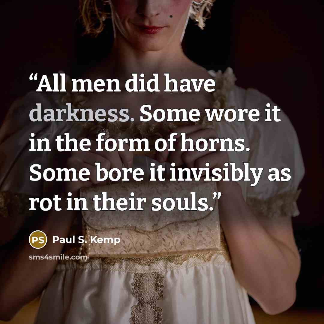 “All men did have darkness. Some wore it in the form of horns. Some bore it invisibly as rot in their souls.” quote by Paul S. Kemp