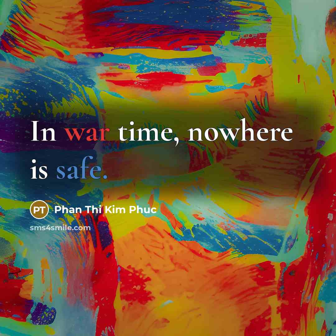 “In war time, nowhere is safe.” quote by Phan Thi Kim Phuc