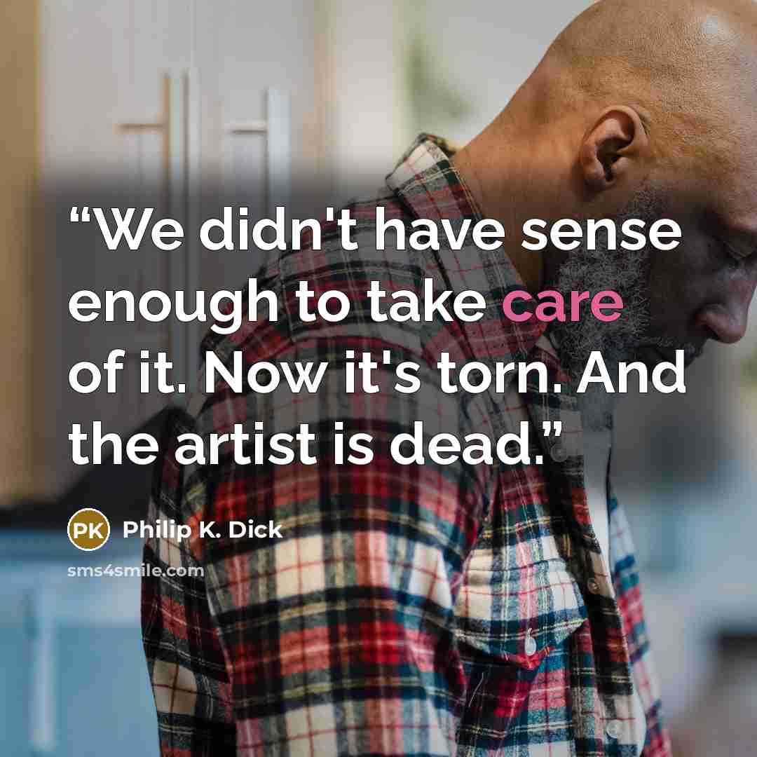 “We didn't have sense enough to take care of it. Now it's torn. And the artist is dead.” quote by Philip K. Dick