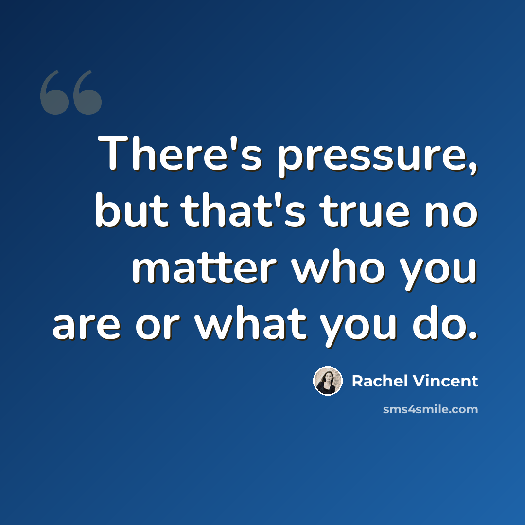 “There's pressure, but that's true no matter who you are or what you do.” quote by Rachel Vincent