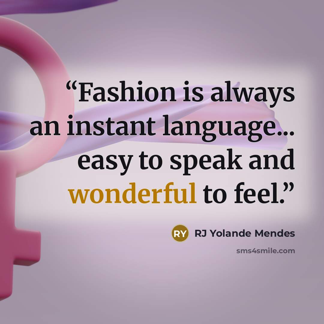 “Fashion is always an instant language... easy to speak and wonderful to feel.” quote by RJ Yolande Mendes