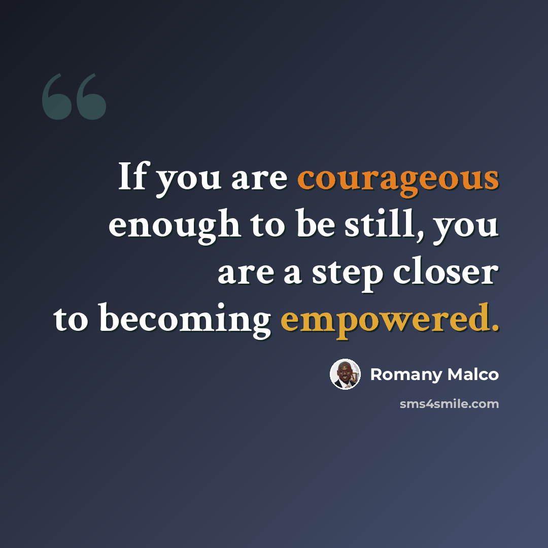 “If you are courageous enough to be still, you are a step closer to becoming empowered.” quote by Romany Malco
