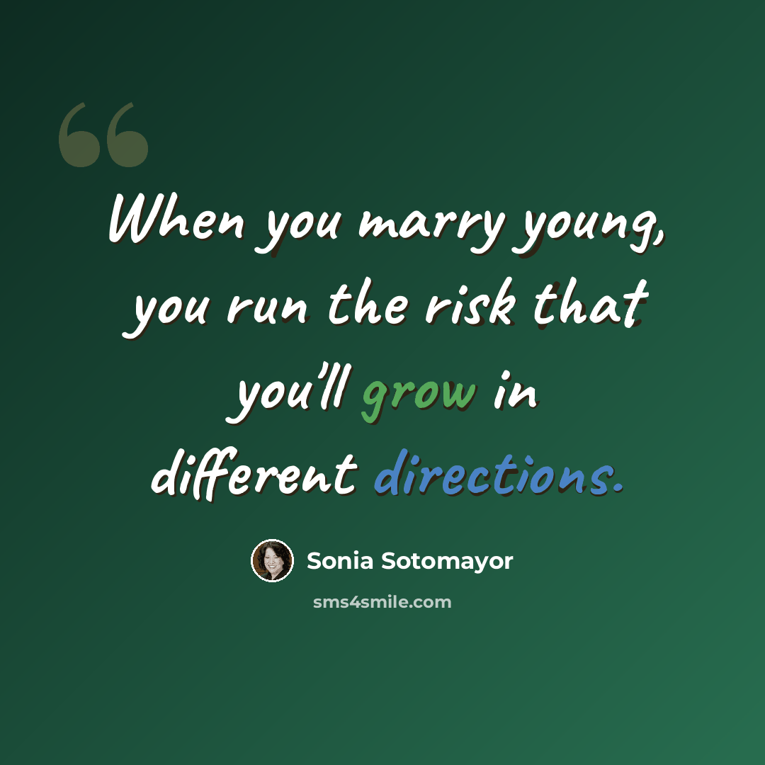 “When you marry young, you run the risk that you'll grow in different directions.” quote by Sonia Sotomayor