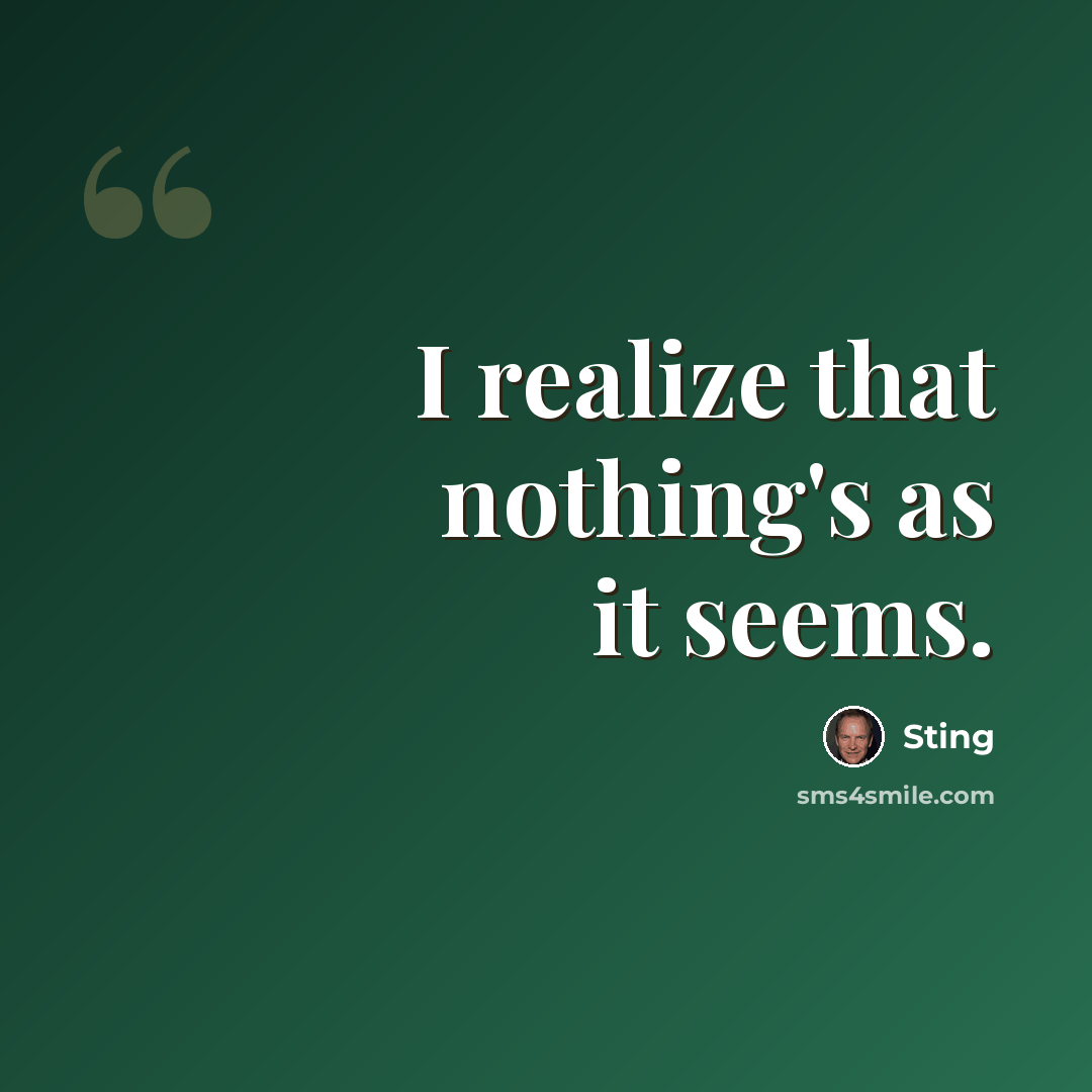 “I realize that nothing's as it seems.” quote by Sting