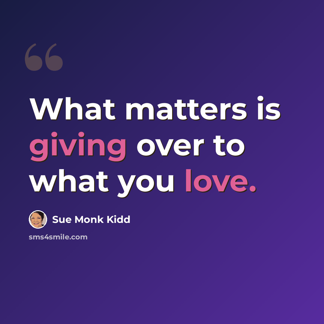 “What matters is giving over to what you love.” quote by Sue Monk Kidd
