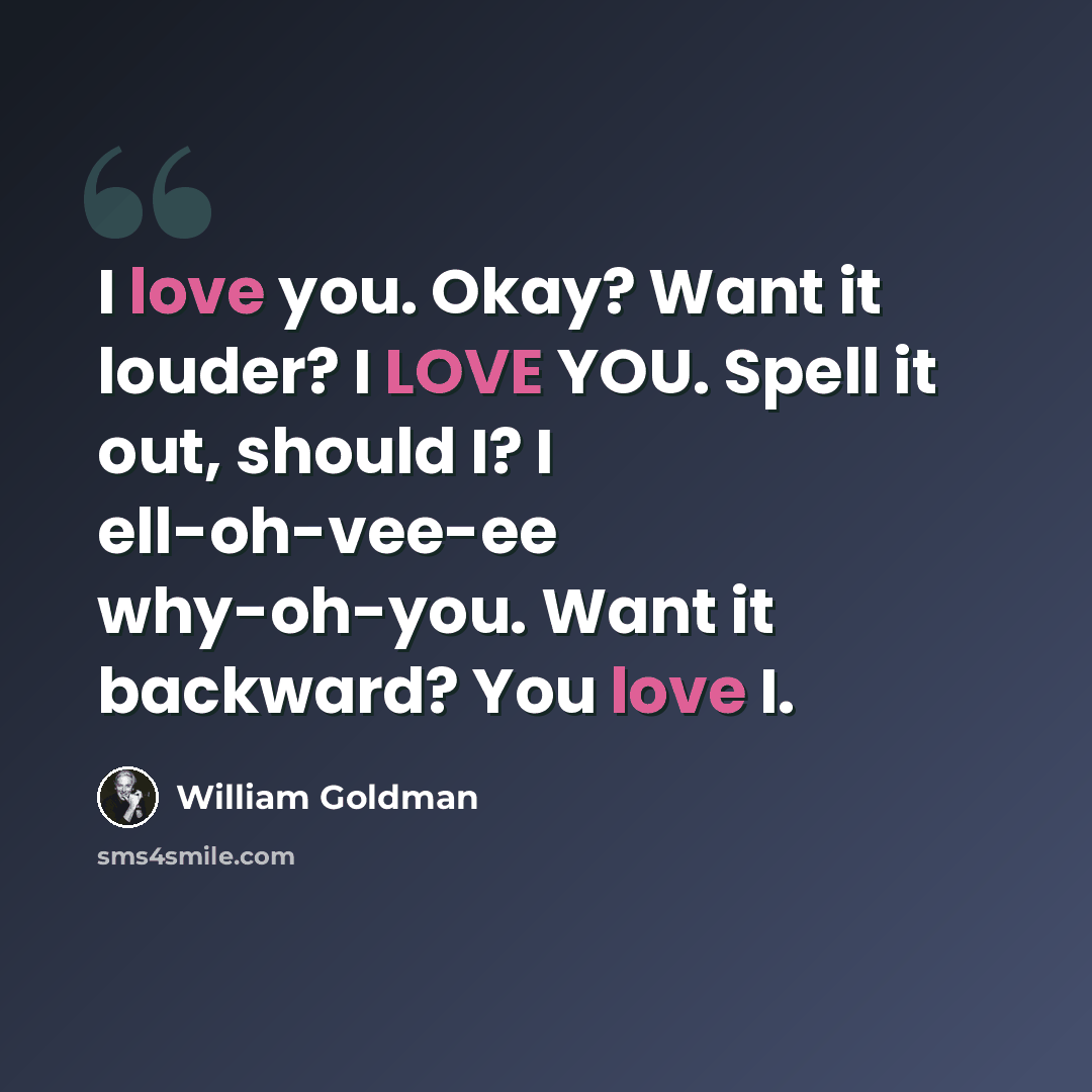 “I love you. Okay? Want it louder? I LOVE YOU. Spell it out, should I? I ell-oh-vee-ee why-oh-you. Want it backward? You love I.” quote by William Goldman