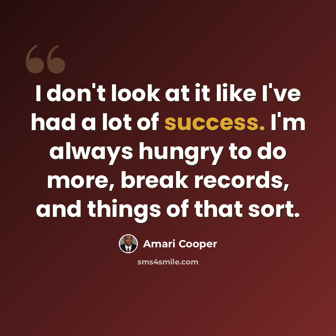 “I don't look at it like I've had a lot of success. I'm always hungry to do more, break records, and things of that sort.” quote by Amari Cooper