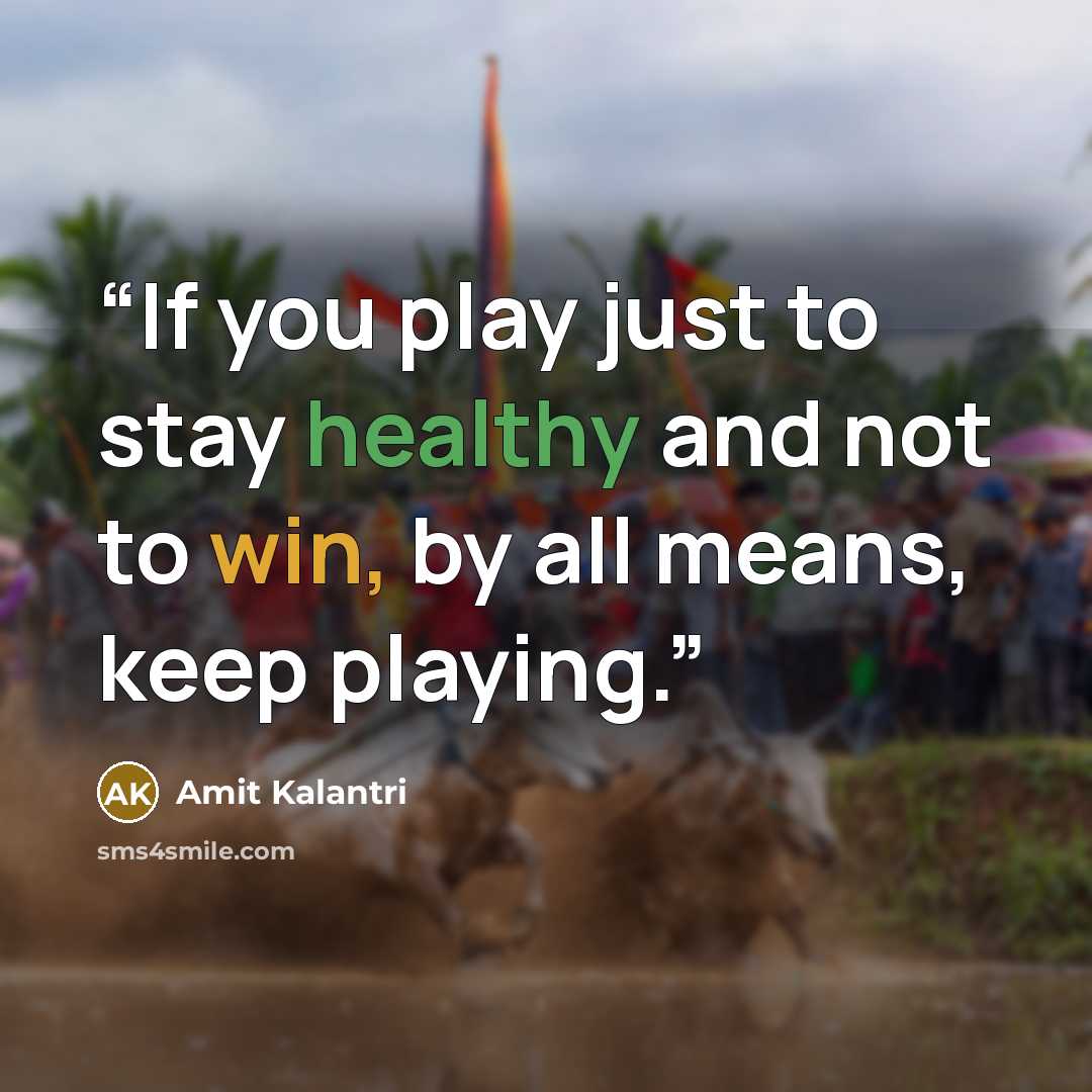 “If you play just to stay healthy and not to win, by all means, keep playing.” quote by Amit Kalantri