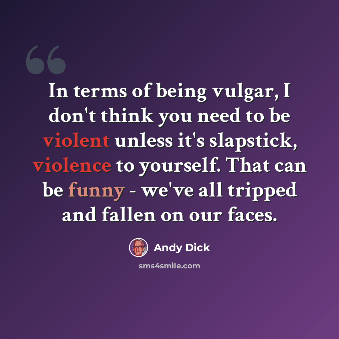 “In terms of being vulgar, I don't think you need to be violent unless it's slapstick, violence to yourself. That can be funny - we've all tripped and fallen on our faces.” quote by Andy Dick