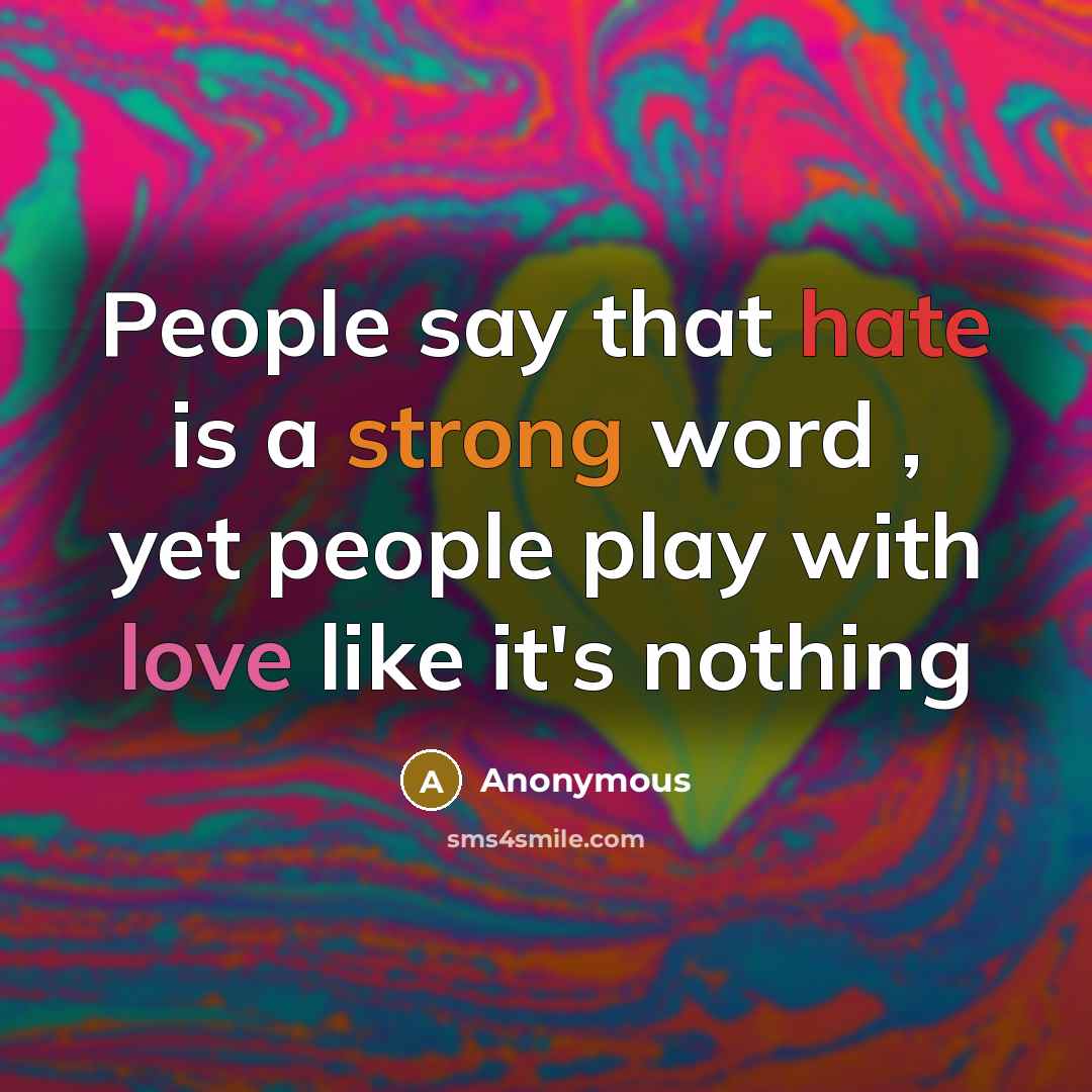 “People say that hate is a strong word , yet people play with love like it's nothing” quote by Anonymous