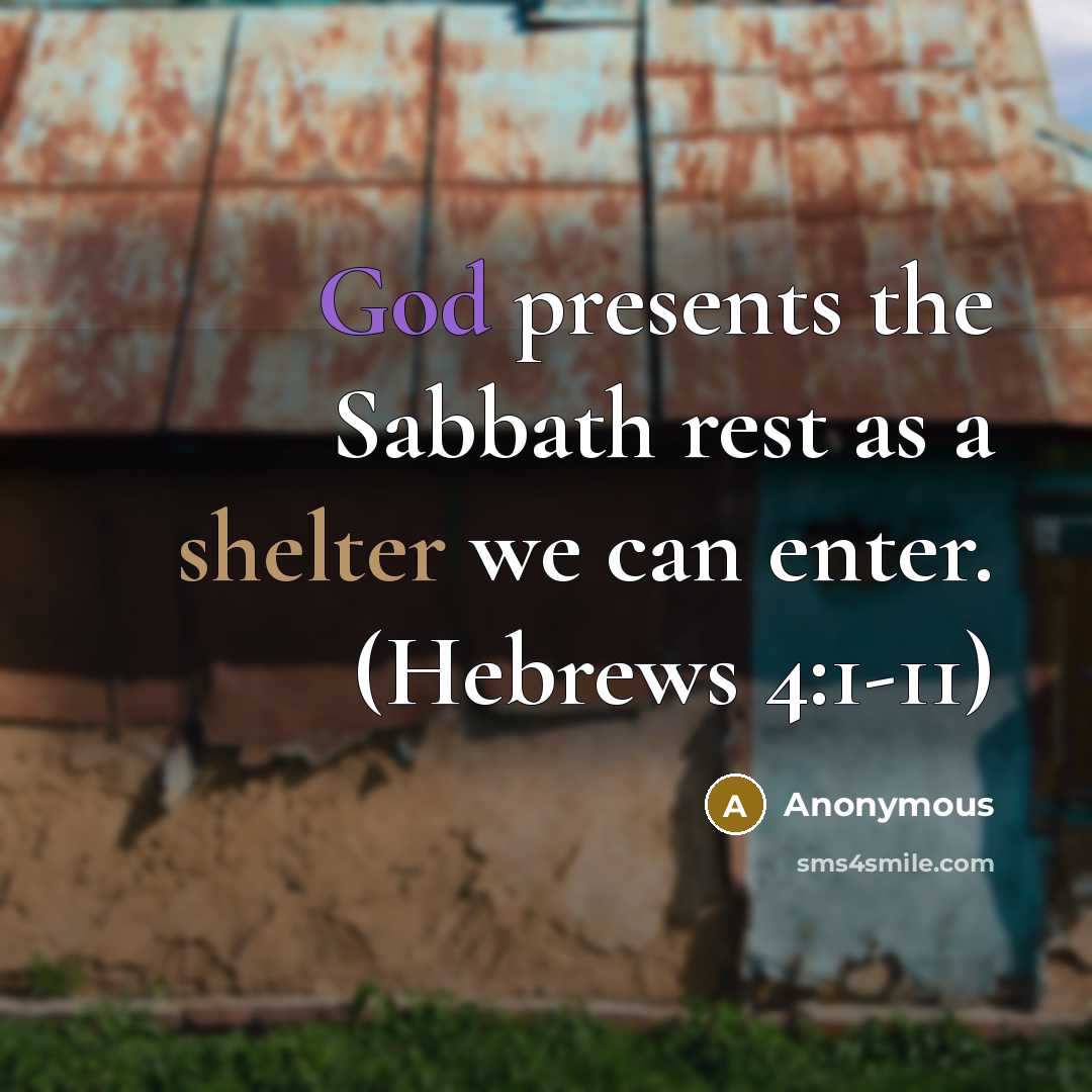 “God presents the Sabbath rest as a shelter we can enter. (Hebrews 4:1-11)” quote by Anonymous