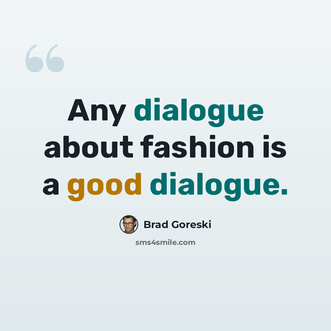 “Any dialogue about fashion is a good dialogue.” quote by Brad Goreski