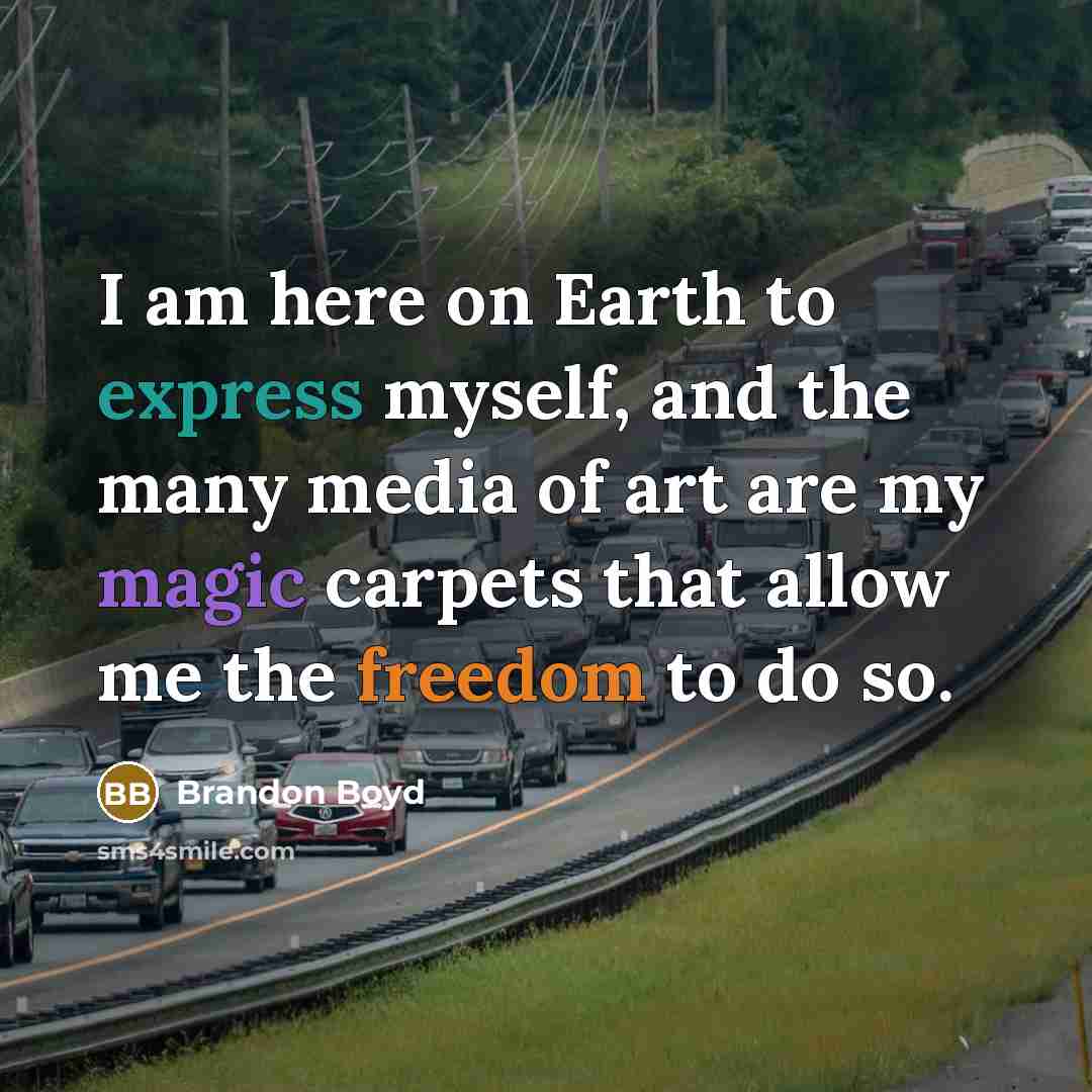 “I am here on Earth to express myself, and the many media of art are my magic carpets that allow me the freedom to do so.” quote by Brandon Boyd