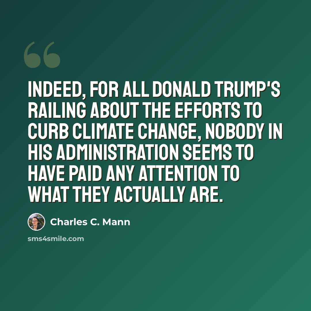 “Indeed, for all Donald Trump's railing about the efforts to curb climate change, nobody in his administration seems to have paid any attention to what they actually are.” quote by Charles C. Mann