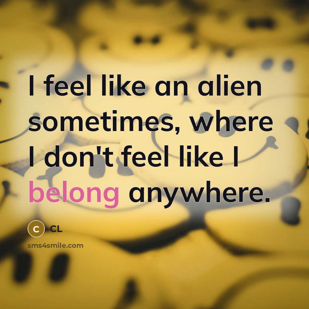 “I feel like an alien sometimes, where I don't feel like I belong anywhere.” quote by CL